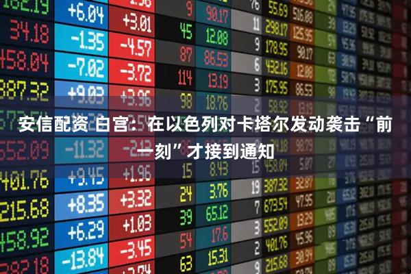 安信配资 白宫：在以色列对卡塔尔发动袭击“前一刻”才接到通知