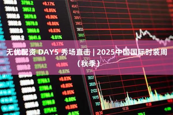 无优配资 DAY5 秀场直击 | 2025中国国际时装周（秋季）